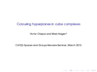 Colouring hyperplanes in cube complexes Victor Chepoi and Mark Hagen* CAT(0) Spaces and Groups Kervaire Seminar, March 2012  Question