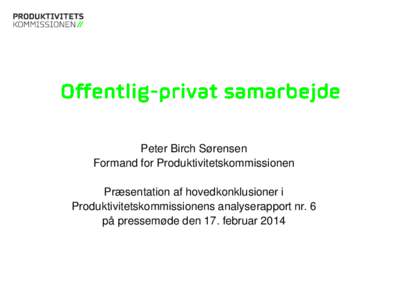 Peter Birch Sørensen Formand for Produktivitetskommissionen Præsentation af hovedkonklusioner i Produktivitetskommissionens analyserapport nr. 6 på pressemøde den 17. februar 2014