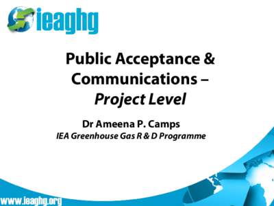 Public Acceptance & Communications – Project Level Dr Ameena P. Camps  IEA Greenhouse Gas R & D Programme