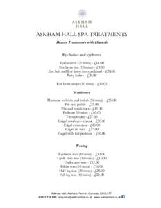 ASKHAM HALL SPA TREATMENTS Beauty Treatments with Hannah Eye lashes and eyebrows Eyelash tint (25 mins) - £14.00 Eye brow tint (10 mins) - £9.00 Eye lash and Eye brow tint combined - £20.00