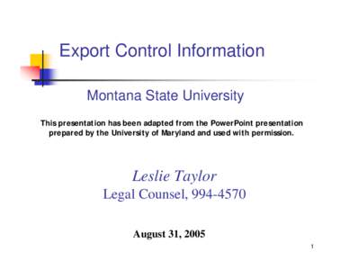 Export Control Information Montana State University This presentation has been adapted from the PowerPoint presentation prepared by the University of Maryland and used with permission.  Leslie Taylor