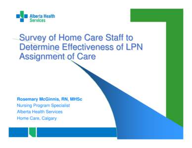Survey of Home Care Staff to Determine Effectiveness of LPN Assignment of Care Rosemary McGinnis, RN, MHSc Nursing Program Specialist