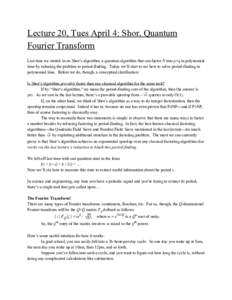 Lecture 20, Tues April 4: Shor, Quantum Fourier Transform Last time we started in on Shor’s algorithm, a quantum algorithm that can factor ​N​ into ​p​×​q​ in polynomial time by reducing the problem to per