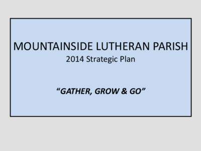 MOUNTAINSIDE LUTHERAN PARISH 2014 Strategic Plan “GATHER, GROW & GO”  OUR VISION