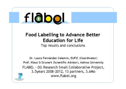 Food Labelling to Advance Better Education for Life Top results and conclusions Dr. Laura Fernández Celemín, EUFIC (Coordinator) Prof. Klaus G Grunert (Scientific Advisor), Aahrus University