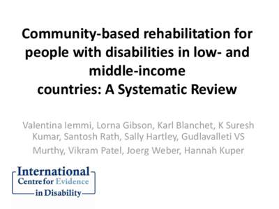 Community-based rehabilitation for people with disabilities in low- and middle-income countries: A Systematic Review Valentina Iemmi, Lorna Gibson, Karl Blanchet, K Suresh Kumar, Santosh Rath, Sally Hartley, Gudlavalleti