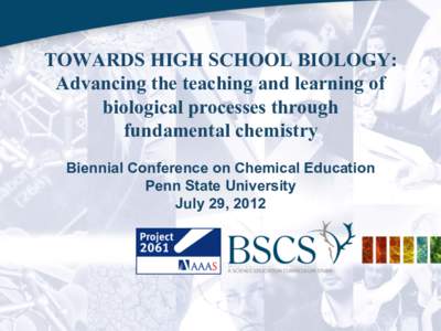 TOWARDS HIGH SCHOOL BIOLOGY: Advancing the teaching and learning of biological processes through fundamental chemistry Biennial Conference on Chemical Education Penn State University