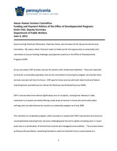 House Human Services Committee Funding and Payment Policies of the Office of Developmental Programs Kevin Friel, Deputy Secretary Department of Public Welfare June 4, 2012 Good morning Chairman DiGirolamo, Chairman Cohen