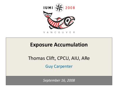 Exposure Accumulation Thomas Clift, CPCU, AIU, ARe Guy Carpenter September 16, 2008  Opportunities to Understand and Protect