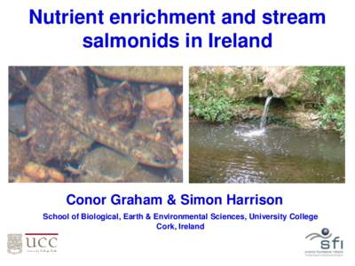 Nutrient enrichment and stream salmonids in Ireland Conor Graham & Simon Harrison School of Biological, Earth & Environmental Sciences, University College Cork, Ireland