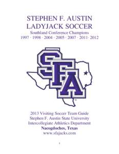 STEPHEN F. AUSTIN LADYJACK SOCCER Southland Conference Champions 1997 ∙ 1998 ∙ 2004 ∙ 2005 ∙ 2007 ∙ 2011∙ [removed]Visiting Soccer Team Guide