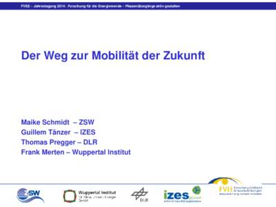 FVEE – Jahrestagung 2014: Forschung für die Energiewende – Phasenübergänge aktiv gestalten  Der Weg zur Mobilität der Zukunft Maike Schmidt – ZSW Guillem Tänzer – IZES