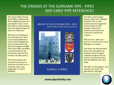 THE ORIGINS OF THE SURNAME PIPE - PIPES AND EARLY PIPE REFERENCES Our distant Pipes Cousin, David Pipes of Rochester, Kent, England has put in a great deal of time, travel
