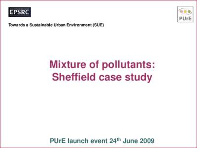 Towards a Sustainable Urban Environment (SUE)  Mixture of pollutants: Sheffield case study  PUrE launch event 24th June 2009