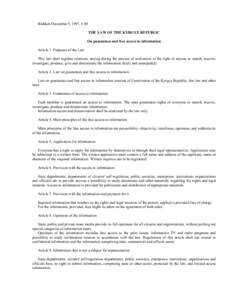 Bishkek December 5, 1997, # 89 THE LAW OF THE KYRGYZ REPUBLIC On guarantees and free access to information Article 1. Purposes of the Law This law shall regulate relations, arising during the process of realization of th