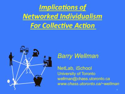Implica(ons	
  of	
   Networked	
  Individualism	
  	
   For	
  Collec(ve	
  Ac(on	
   Barry Wellman NetLab, iSchool