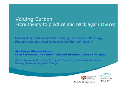 Valuing Carbon  From theory to practice and back again (twice) Presentation to British Institute of Energy Economics / UK Energy Research Centre annual conference, London, 25th Sept 07 Professor Michael Grubb