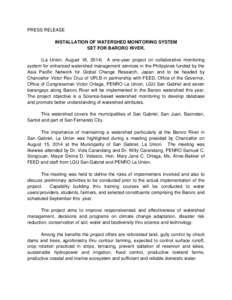 PRESS RELEASE INSTALLATION OF WATERSHED MONITORING SYSTEM SET FOR BARORO RIVER. (La Union. August 18, 2014) A one-year project on collaborative monitoring system for enhanced watershed management services in the Philippi