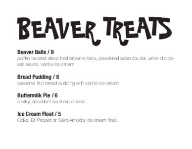 BEAVER TREATS Beaver Balls / 9 panko crusted deep fried brownie balls, powdered peanutbutter, white chocolate sauce, vanilla ice cream  Bread Pudding / 8