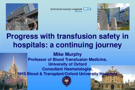Progress with transfusion safety in hospitals: a continuing journey Mike Murphy Professor of Blood Transfusion Medicine, University of Oxford Consultant Haematologist,