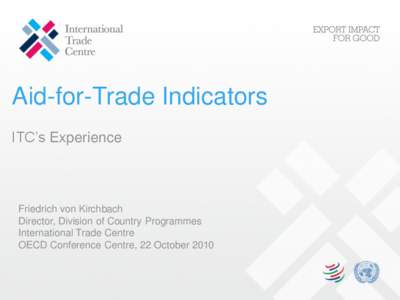 Aid-for-Trade Indicators ITC’s Experience Friedrich von Kirchbach Director, Division of Country Programmes International Trade Centre