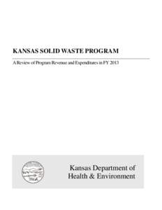 KANSAS SOLID WASTE PROGRAM A Review of Program Revenue and Expenditures in FY 2013 Kansas Department of Health & Environment