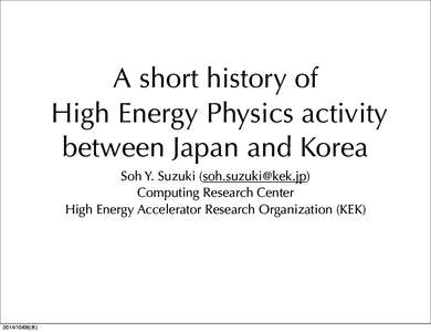 A short history of High Energy Physics activity between Japan and Korea Soh Y. Suzuki ([removed]) Computing Research Center High Energy Accelerator Research Organization (KEK)