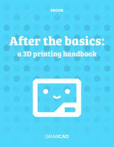 EBOOK  After the basics: a 3D printing handbook  Table of Contents