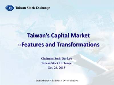 Taiwan’s Capital Market --Features and Transformations Chairman Sush-Der Lee Taiwan Stock Exchange Oct. 24, 2013