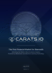 The First Financial Market for Diamonds Unlocking the World’s Most Exclusive Industry Powered by Blockchain and Machine Learning Technology July 2018 Version 1.2