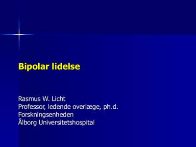 Bipolar lidelse  Rasmus W. Licht Professor, ledende overlæge, ph.d. Forskningsenheden Ålborg Universitetshospital