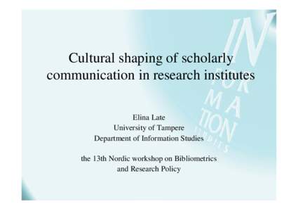 Cultural shaping of scholarly communication in research institutes Elina Late University of Tampere Department of Information Studies the 13th Nordic workshop on Bibliometrics