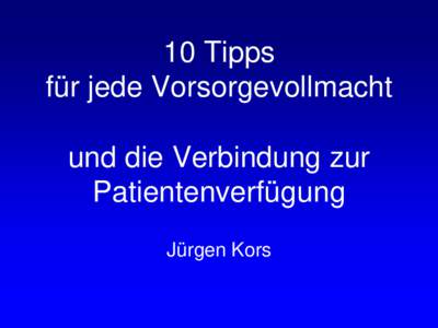 10 Tipps für jede Vorsorgevollmacht und die Verbindung zur Patientenverfügung Jürgen Kors