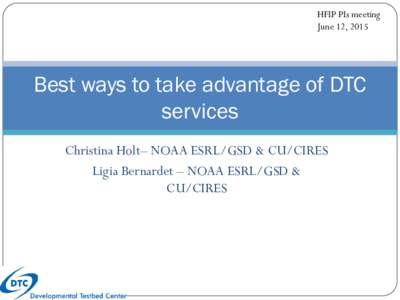 HFIP PIs meeting June 12, 2015 Best ways to take advantage of DTC services Christina Holt– NOAA ESRL/GSD & CU/CIRES