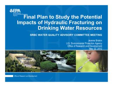 Final Plan to Study the Potential Impacts of Hydraulic Fracturing on Drinking Water Resources SRBC WATER QUALITY ADVISORY COMMITTEE MEETING Jeanne Briskin U.S. Environmental Protection Agency