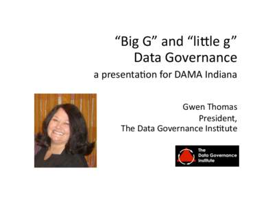 “Big G” and “li,le g”  Data Governance  a presenta6on for DAMA Indiana   Gwen Thomas   President,  