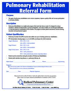 Pulmonary Rehabilitation Referral Form Purpose •	 The goals of pulmonary rehabilitation are to reduce symptoms, improve quality of life and increase participation in everyday activities.