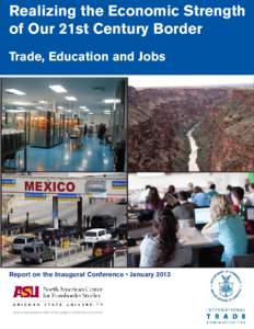 Realizing the Economic Strength of Our 21st Century Border Trade, Education and Jobs Report on the Inaugural Conference • January 2013