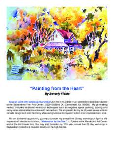 “Painting from the Heart” By Beverly Fields You can paint with watercolor I promise! Join me in my 23rd annual watercolor classes conducted at the Sacramento Fine Arts Center[removed]Gibbons Dr., Carmichael, Ca[removed]