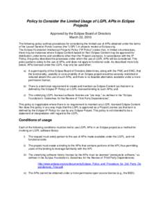 Policy to Consider the Limited Usage of LGPL APIs in Eclipse Projects Approved by the Eclipse Board of Directors March 22, 2010 The following policy outlines procedures for considering the limited use of APIs obtained un