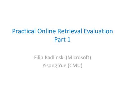 Practical Online Retrieval Evaluation Part 1 Filip Radlinski (Microsoft) Yisong Yue (CMU)  Retrieval Evaluation Goals
