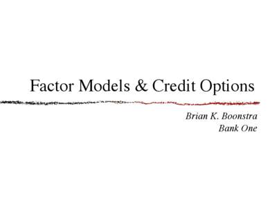 Factor Models & Credit Options Brian K. Boonstra Bank One Factor Models: Motivation Want to measure properties of a portfolio