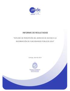 INFORME DE RESULTADOS “ESTUDIO DE PERCEPCIÓN DEL DERECHO DE ACCESO A LA INFORMACIÓN EN FUNCIONARIOS PÚBLICOS 2014” Santiago, Abril de 2014