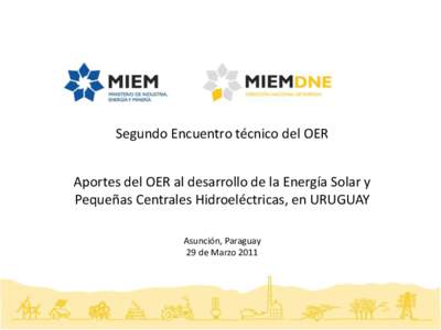 Segundo Encuentro técnico del OER  Aportes del OER al desarrollo de la Energía Solar y Pequeñas Centrales Hidroeléctricas, en URUGUAY Asunción, Paraguay 29 de Marzo 2011