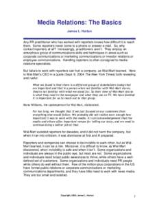 Media Relations: The Basics James L. Horton Any PR practitioner who has worked with reporters knows how difficult it is reach them. Some reporters never come to a phone or answer e-mail. So, why contact reporters at all?