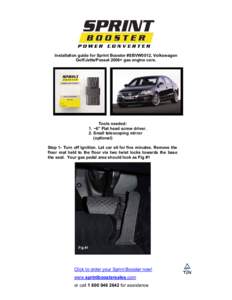 Installation guide for Sprint Booster #SBVW0012, Volkswagen Golf/Jetta/Passat 2006+ gas engine cars. Tools needed: 1. ~6” Flat head screw driver. 2. Small telescoping mirror