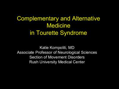 Complementary and Alternative Medicine in Tourette Syndrome Katie Kompoliti, MD Associate Professor of Neurological Sciences Section of Movement Disorders