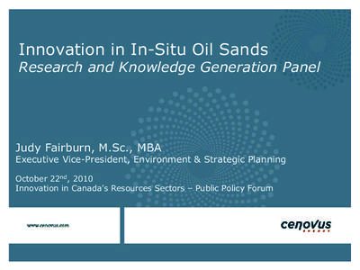 Innovation in In-Situ Oil Sands Research and Knowledge Generation Panel Judy Fairburn, M.Sc., MBA Executive Vice-President, Environment & Strategic Planning October 22nd, 2010