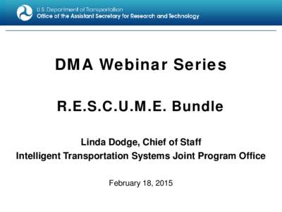 DMA Webinar Series R.E.S.C.U.M.E. Bundle Linda Dodge, Chief of Staff Intelligent Transportation Systems Joint Program Office February 18, 2015