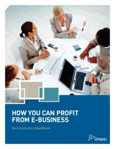 HOW YOU CAN PROFIT FROM E-BUSINESS An Introductory Handbook ontario.ca/ebusiness Disclaimer: This handbook is intended for informational purposes only and does not constitute legal,
